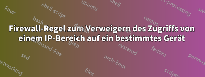 Firewall-Regel zum Verweigern des Zugriffs von einem IP-Bereich auf ein bestimmtes Gerät