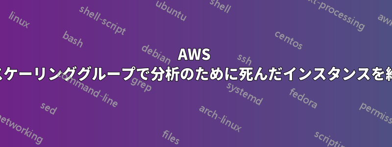 AWS オートスケーリンググループで分析のために死んだインスタンスを維持する