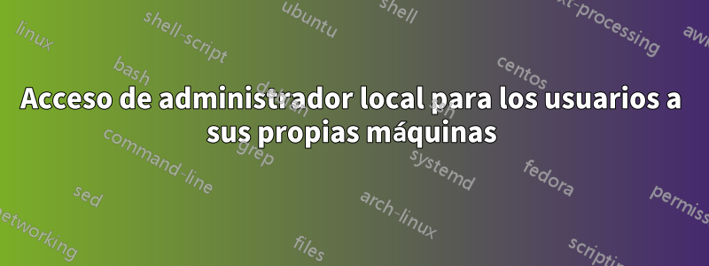 Acceso de administrador local para los usuarios a sus propias máquinas