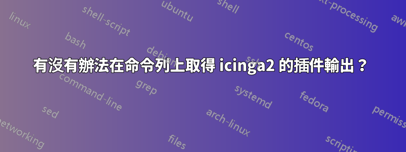 有沒有辦法在命令列上取得 icinga2 的插件輸出？