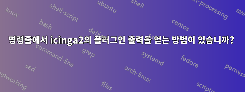 명령줄에서 icinga2의 플러그인 출력을 얻는 방법이 있습니까?