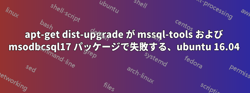 apt-get dist-upgrade が mssql-tools および msodbcsql17 パッケージで失敗する、ubuntu 16.04