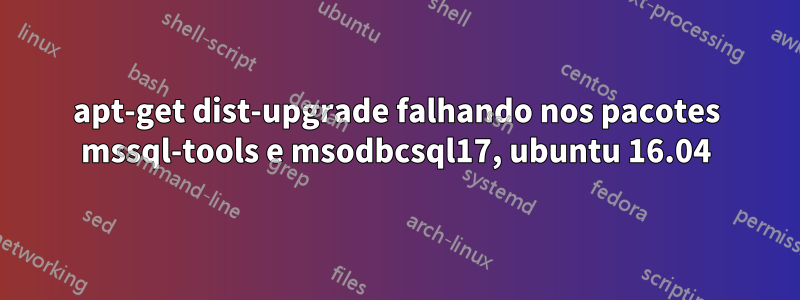 apt-get dist-upgrade falhando nos pacotes mssql-tools e msodbcsql17, ubuntu 16.04