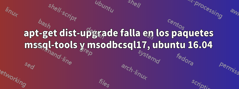 apt-get dist-upgrade falla en los paquetes mssql-tools y msodbcsql17, ubuntu 16.04