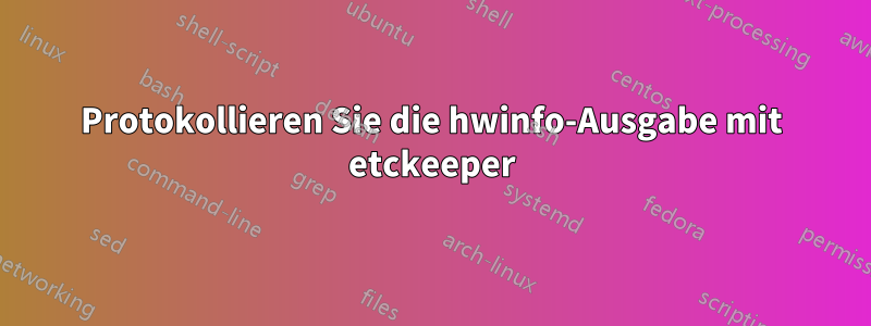 Protokollieren Sie die hwinfo-Ausgabe mit etckeeper