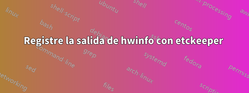 Registre la salida de hwinfo con etckeeper