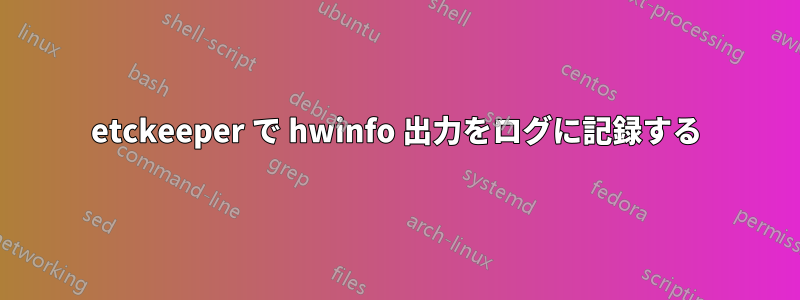 etckeeper で hwinfo 出力をログに記録する