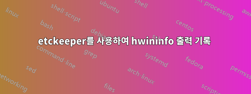 etckeeper를 사용하여 hwininfo 출력 기록