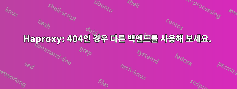 Haproxy: 404인 경우 다른 백엔드를 사용해 보세요.