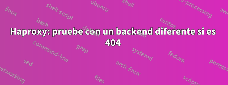 Haproxy: pruebe con un backend diferente si es 404