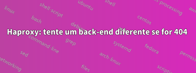 Haproxy: tente um back-end diferente se for 404