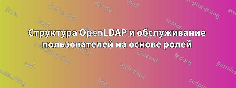 Структура OpenLDAP и обслуживание пользователей на основе ролей