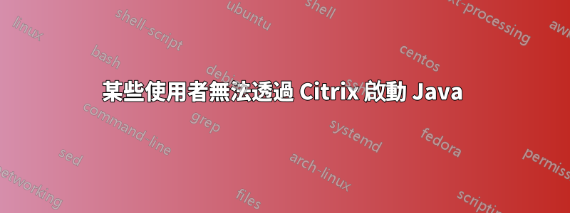 某些使用者無法透過 Citrix 啟動 Java