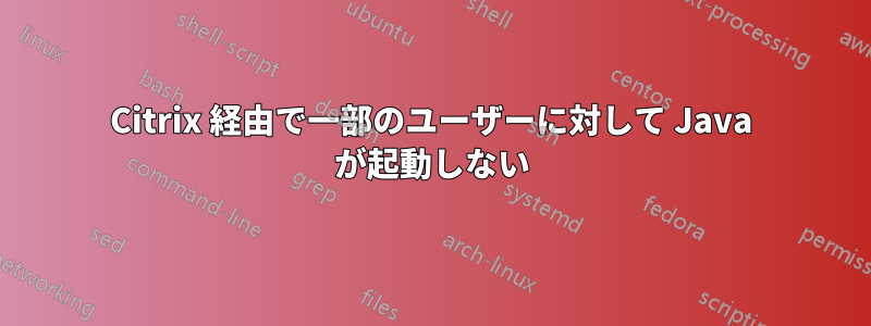 Citrix 経由で一部のユーザーに対して Java が起動しない