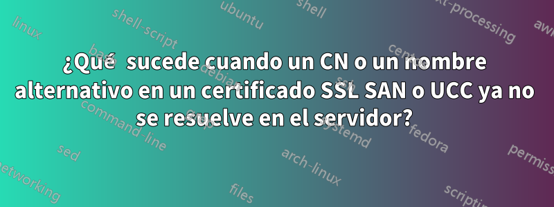 ¿Qué sucede cuando un CN o un nombre alternativo en un certificado SSL SAN o UCC ya no se resuelve en el servidor?