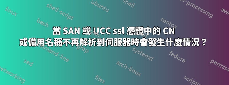 當 SAN 或 UCC ssl 憑證中的 CN 或備用名稱不再解析到伺服器時會發生什麼情況？