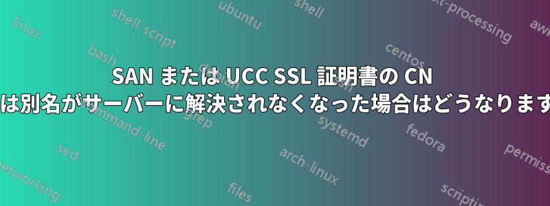 SAN または UCC SSL 証明書の CN または別名がサーバーに解決されなくなった場合はどうなりますか?