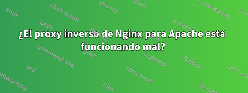 ¿El proxy inverso de Nginx para Apache está funcionando mal?