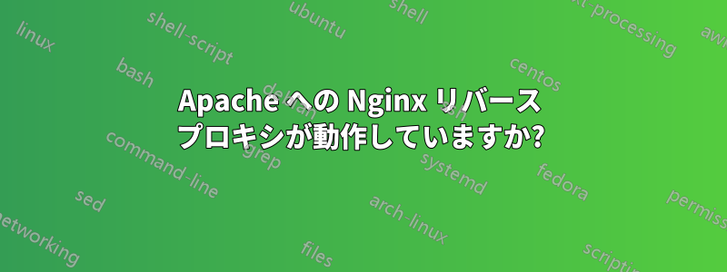 Apache への Nginx リバース プロキシが動作していますか?