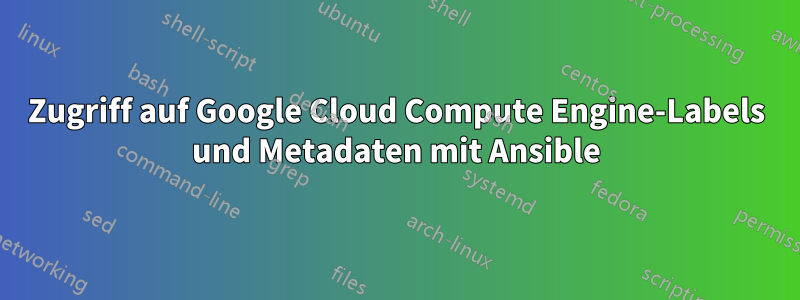 Zugriff auf Google Cloud Compute Engine-Labels und Metadaten mit Ansible