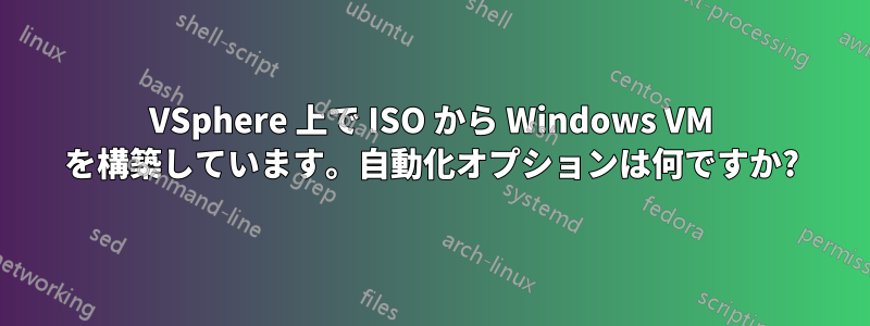 VSphere 上で ISO から Windows VM を構築しています。自動化オプションは何ですか?