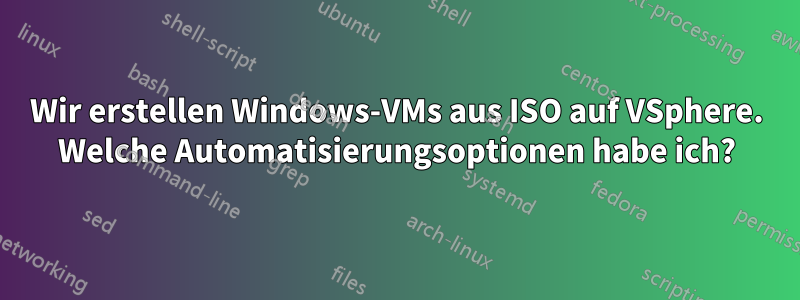 Wir erstellen Windows-VMs aus ISO auf VSphere. Welche Automatisierungsoptionen habe ich?