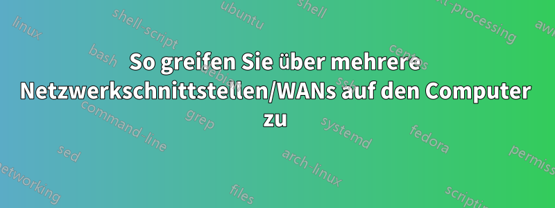 So greifen Sie über mehrere Netzwerkschnittstellen/WANs auf den Computer zu