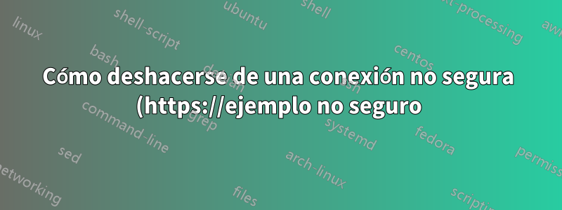 Cómo deshacerse de una conexión no segura (https://ejemplo no seguro) para una conexión segura (https://ejemplo.com seguro)