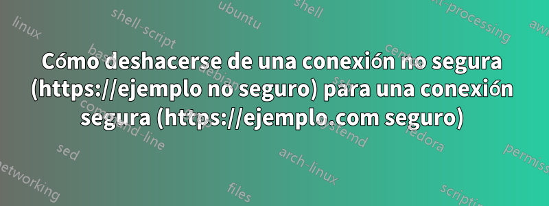 Cómo deshacerse de una conexión no segura (https://ejemplo no seguro) para una conexión segura (https://ejemplo.com seguro)