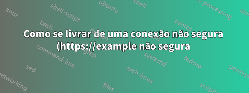 Como se livrar de uma conexão não segura (https://example não segura) para uma conexão segura.(https://example.com seguro