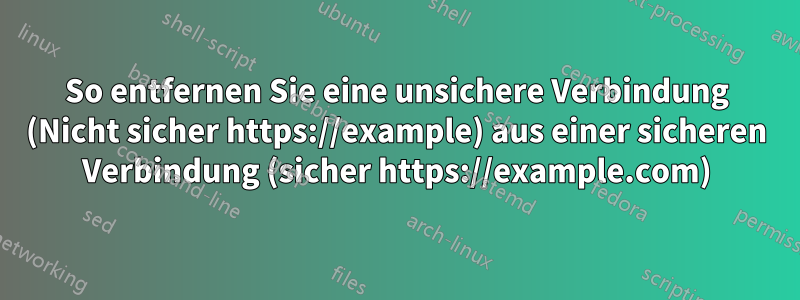 So entfernen Sie eine unsichere Verbindung (Nicht sicher https://example) aus einer sicheren Verbindung (sicher https://example.com)