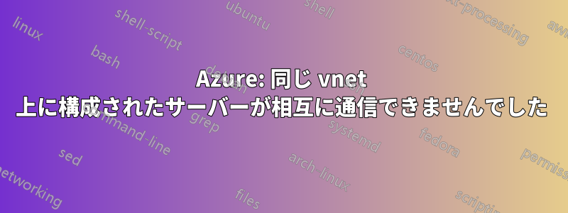 Azure: 同じ vnet 上に構成されたサーバーが相互に通信できませんでした