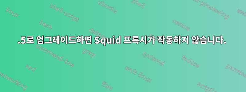 3.5로 업그레이드하면 Squid 프록시가 작동하지 않습니다.