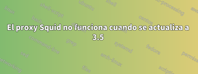 El proxy Squid no funciona cuando se actualiza a 3.5