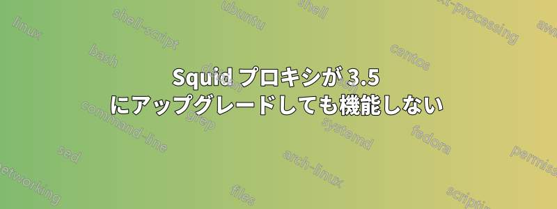 Squid プロキシが 3.5 にアップグレードしても機能しない