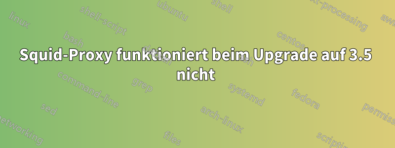 Squid-Proxy funktioniert beim Upgrade auf 3.5 nicht