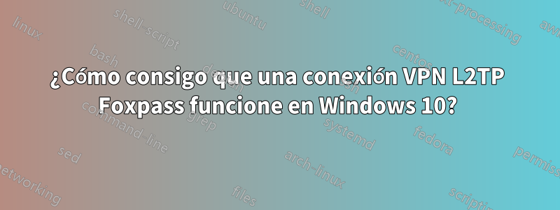 ¿Cómo consigo que una conexión VPN L2TP Foxpass funcione en Windows 10?