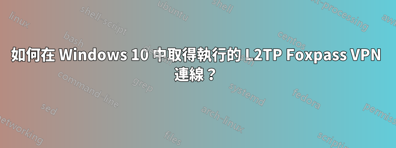 如何在 Windows 10 中取得執行的 L2TP Foxpass VPN 連線？