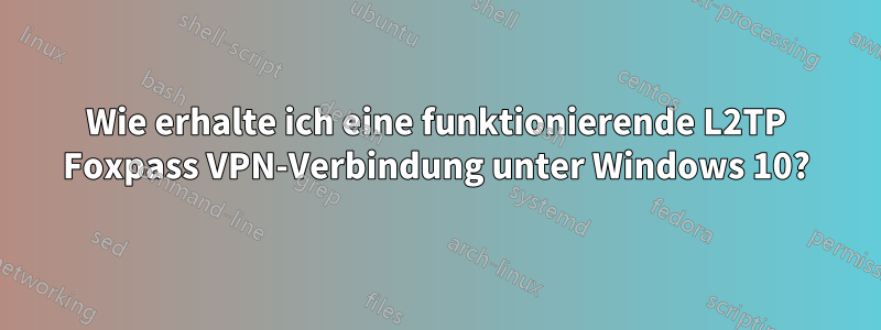 Wie erhalte ich eine funktionierende L2TP Foxpass VPN-Verbindung unter Windows 10?