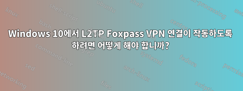 Windows 10에서 L2TP Foxpass VPN 연결이 작동하도록 하려면 어떻게 해야 합니까?