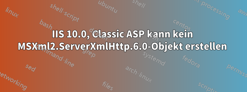 IIS 10.0, Classic ASP kann kein MSXml2.ServerXmlHttp.6.0-Objekt erstellen