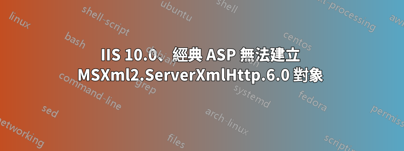 IIS 10.0、經典 ASP 無法建立 MSXml2.ServerXmlHttp.6.0 對象