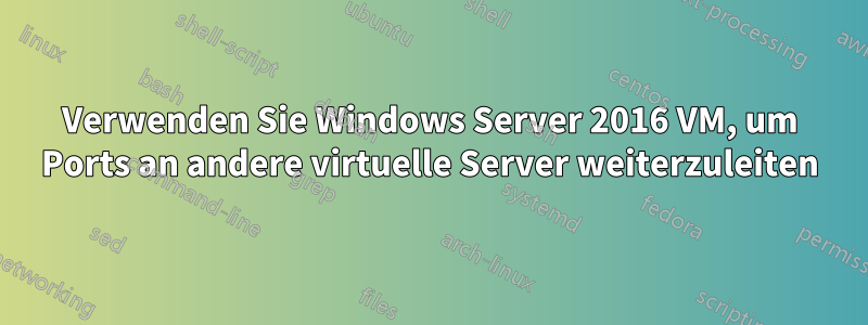 Verwenden Sie Windows Server 2016 VM, um Ports an andere virtuelle Server weiterzuleiten