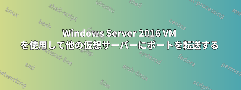 Windows Server 2016 VM を使用して他の仮想サーバーにポートを転送する