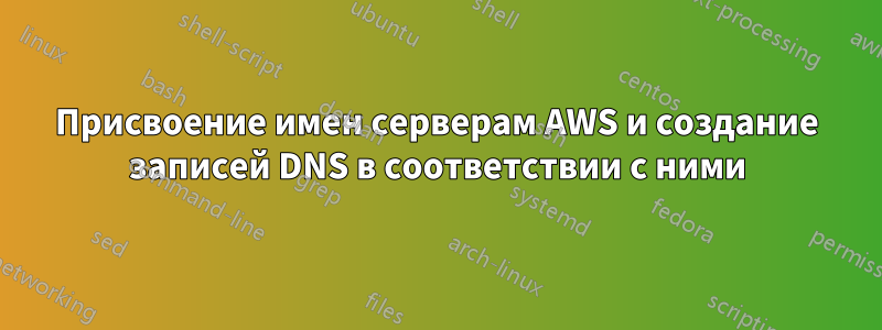 Присвоение имен серверам AWS и создание записей DNS в соответствии с ними