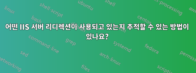 어떤 IIS 서버 리디렉션이 사용되고 있는지 추적할 수 있는 방법이 있나요?