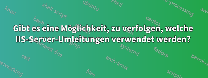 Gibt es eine Möglichkeit, zu verfolgen, welche IIS-Server-Umleitungen verwendet werden?