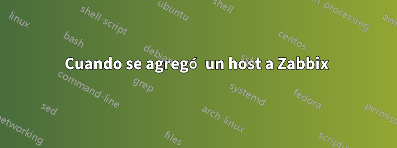 Cuando se agregó un host a Zabbix