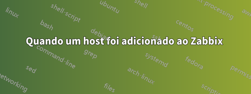 Quando um host foi adicionado ao Zabbix