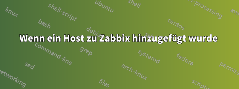 Wenn ein Host zu Zabbix hinzugefügt wurde